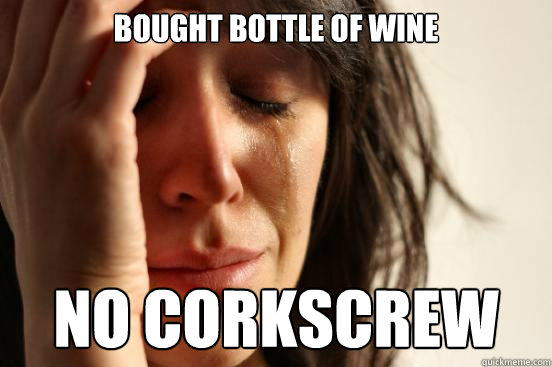 bought bottle of wine no corkscrew  First World Problems