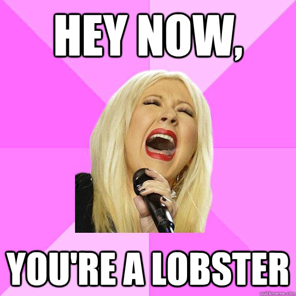 Hey now, you're a lobster  Wrong Lyrics Christina