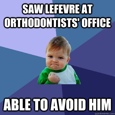 Saw Lefevre at Orthodontists' Office Able to avoid him  Success Kid