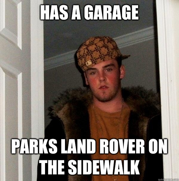 Has a garage Parks Land Rover on the sidewalk  Scumbag Steve