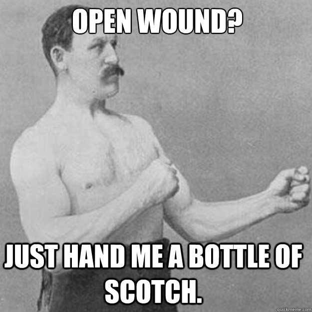 Open Wound? Just hand me a bottle of scotch.  overly manly man