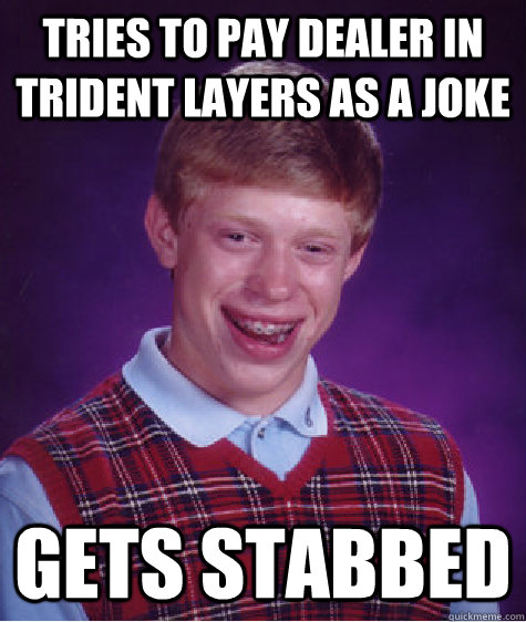 Tries to pay dealer in trident layers as a joke gets stabbed - Tries to pay dealer in trident layers as a joke gets stabbed  Bad Luck Brian