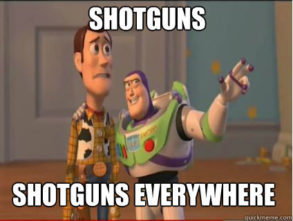 Shotguns Shotguns everywhere  woody and buzz