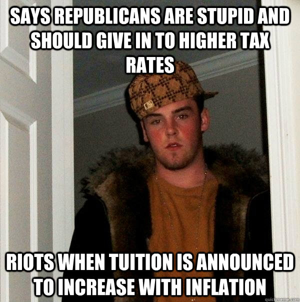 Says republicans are stupid and should give in to higher tax rates riots when tuition is announced to increase with inflation - Says republicans are stupid and should give in to higher tax rates riots when tuition is announced to increase with inflation  Scumbag Steve