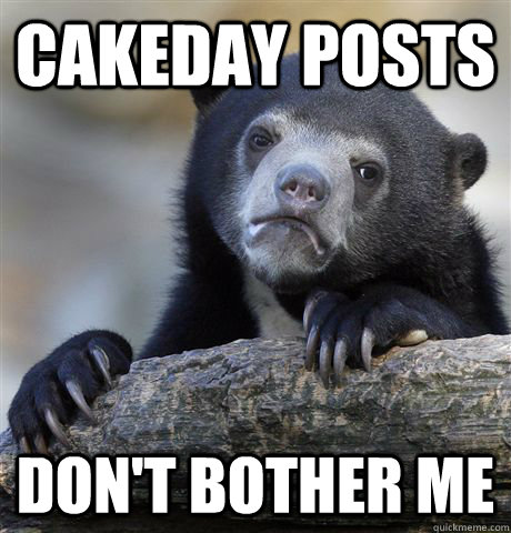 cakeday posts don't bother me  Confession Bear