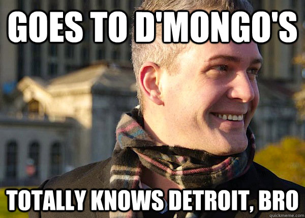 Goes to d'mongo's Totally knows detroit, bro  White Entrepreneurial Guy