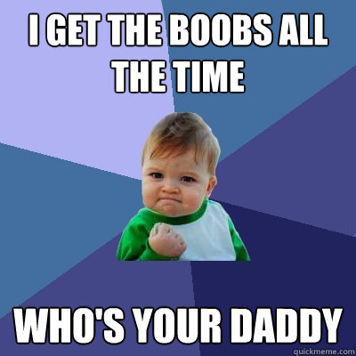 i get the boobs all the time who's your daddy - i get the boobs all the time who's your daddy  Success Kid