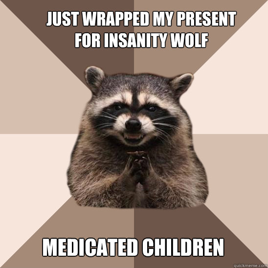 Just wrapped my present for Insanity Wolf Medicated children - Just wrapped my present for Insanity Wolf Medicated children  Evil Plotting Raccoon