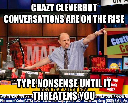 Crazy cleverbot conversations are on the rise Type nonsense until it threatens you - Crazy cleverbot conversations are on the rise Type nonsense until it threatens you  Mad Karma with Jim Cramer