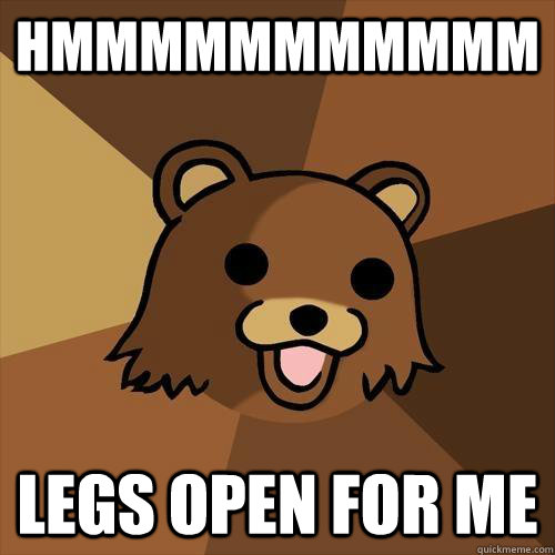 hmmmmmmmmmmm legs open for me  Pedobear