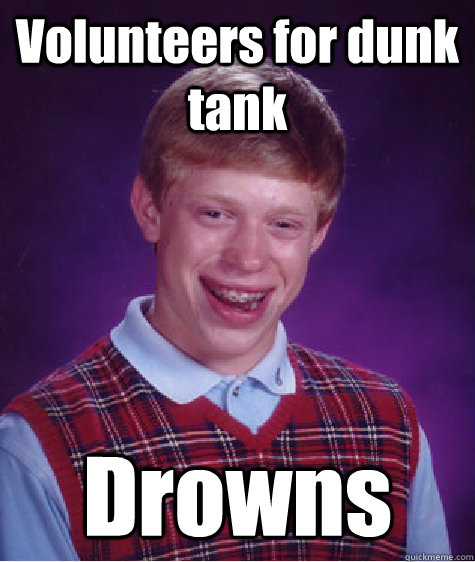 Volunteers for dunk tank Drowns  Bad Luck Brian