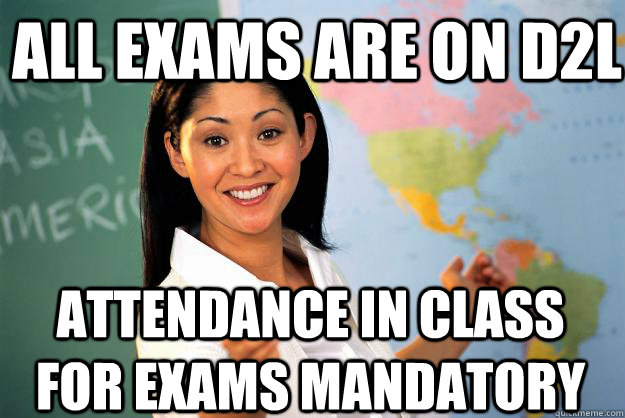 All exams are on d2l attendance in class for exams mandatory  Unhelpful High School Teacher