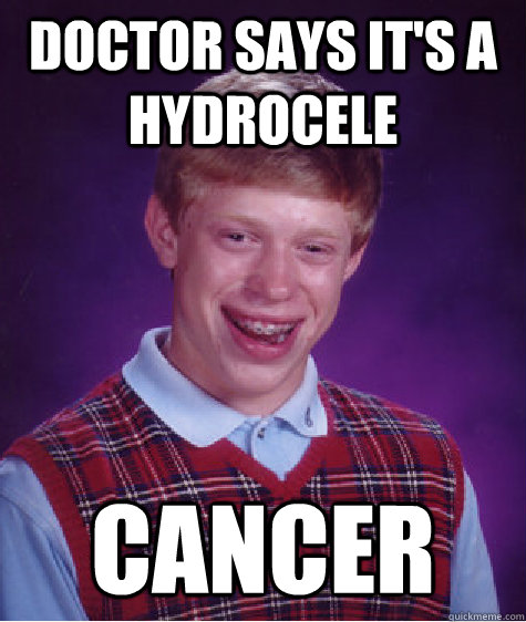 Doctor says it's a hydrocele cancer - Doctor says it's a hydrocele cancer  Bad Luck Brian