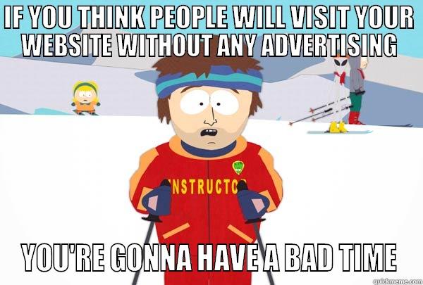 IF YOU THINK PEOPLE WILL VISIT YOUR WEBSITE WITHOUT ANY ADVERTISING YOU'RE GONNA HAVE A BAD TIME Super Cool Ski Instructor