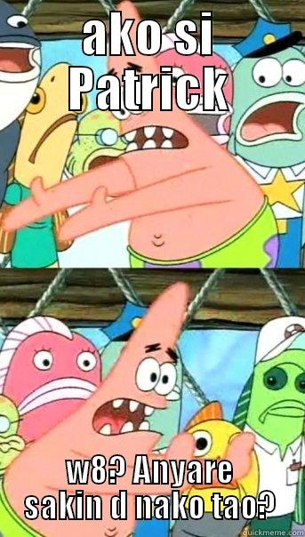 AKO SI PATRICK W8? ANYARE SAKIN D NAKO TAO? Push it somewhere else Patrick