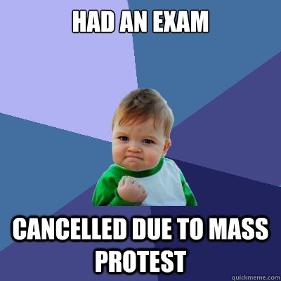 Had an exam cancelled due to mass protest  Success Kid