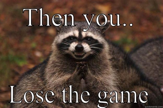 THEN YOU.. LOSE THE GAME Evil Plotting Raccoon