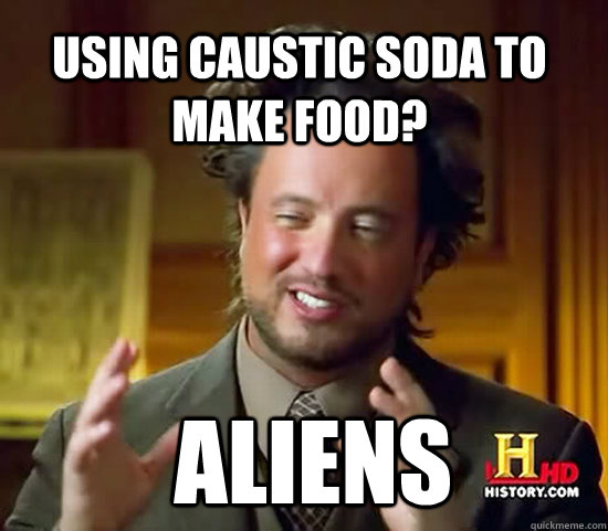 Using caustic soda to make food?  Aliens - Using caustic soda to make food?  Aliens  Ancient Aliens