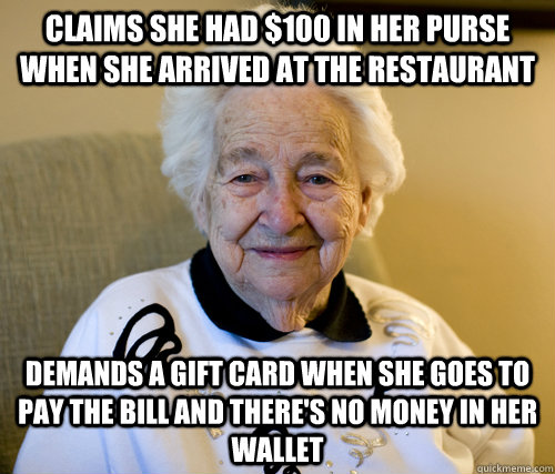 claims she had $100 in her purse when she arrived at the restaurant demands a gift card when she goes to pay the bill and there's no money in her wallet  Scumbag Grandma