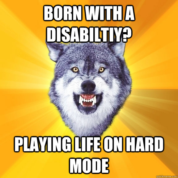 born with a disabiltiy? playing life on hard mode - born with a disabiltiy? playing life on hard mode  Courage Wolf