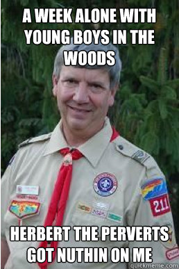 A week alone with young boys in the woods herbert the perverts got nuthin on me  Harmless Scout Leader