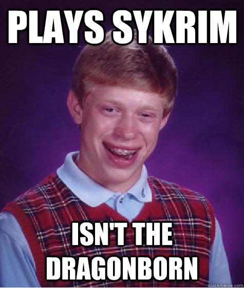 Plays Sykrim isn't the dragonborn  Bad Luck Brian