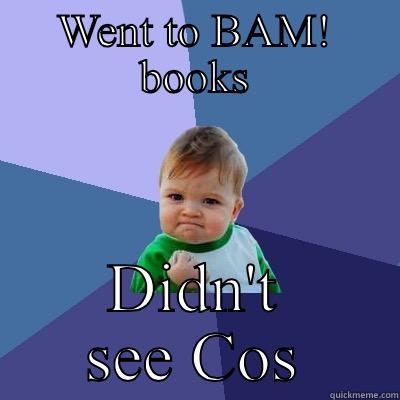 WENT TO BAM! BOOKS DIDN'T SEE COS Success Kid