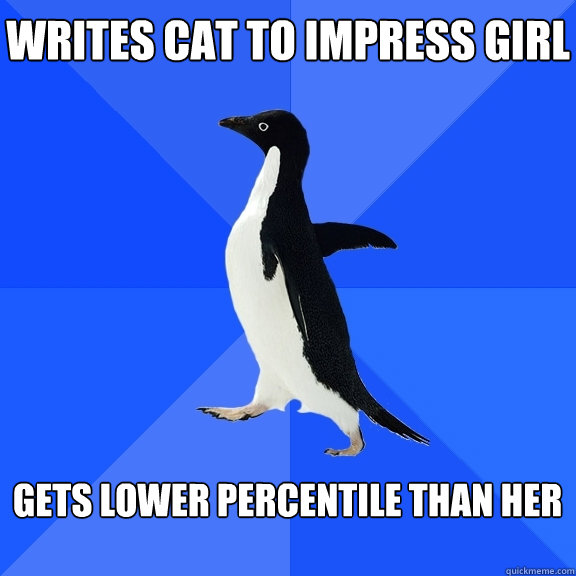 Writes CAT TO IMPRESS GIRL  GETS LOWER PERCENTILE THAN HER   Socially Awkward Penguin