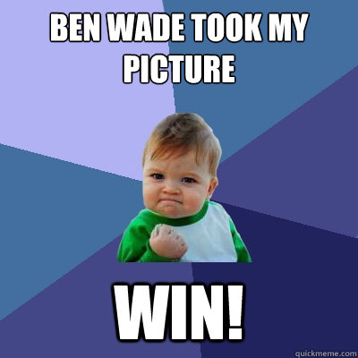 Ben Wade took my picture win!  Success Kid