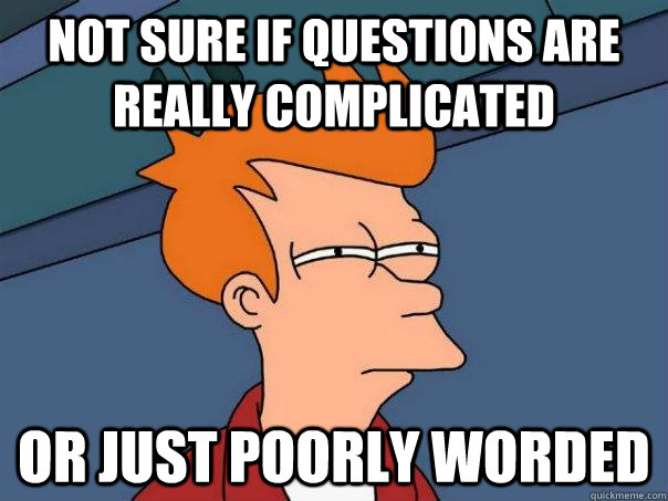 Not sure if questions are really complicated Or just poorly worded  Futurama Fry