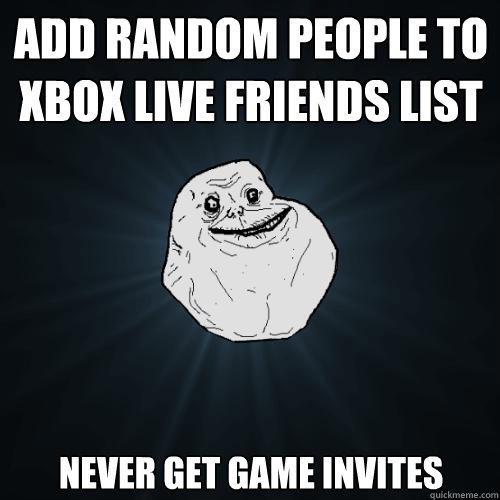 add random people to xbox live friends list never get game invites  Forever Alone