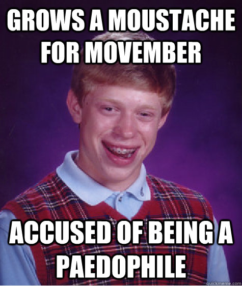 Grows a moustache for Movember Accused of being a paedophile - Grows a moustache for Movember Accused of being a paedophile  Bad Luck Brian