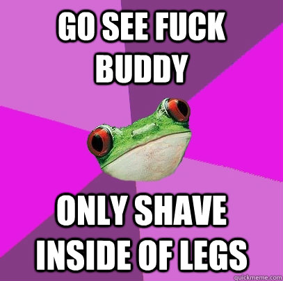 go see fuck buddy only shave inside of legs  Foul Bachelorette Frog