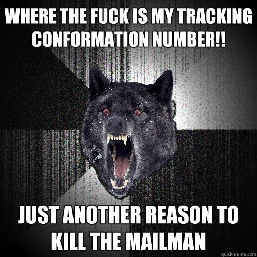 Where the fuck is my tracking conformation number!! just another reason to kill the mailman  Insanity Wolf