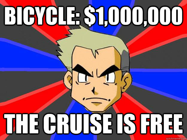 Bicycle: $1,000,000 the cruise is free  Professor Oak