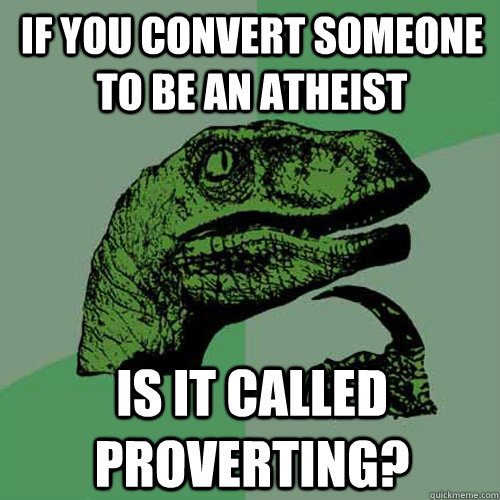 if you convert someone to be an atheist  is it called proverting? - if you convert someone to be an atheist  is it called proverting?  Philosoraptor