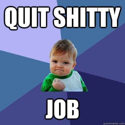 Quit shitty job  Success Kid