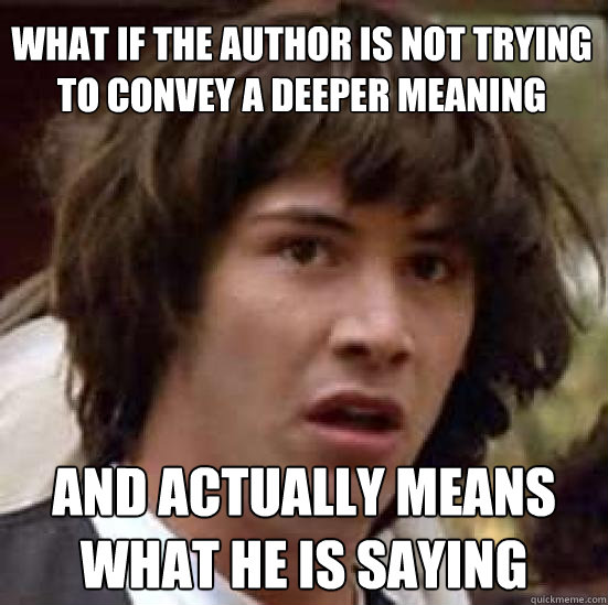 What if the author is not trying to convey a deeper meaning and actually means what he is saying  conspiracy keanu