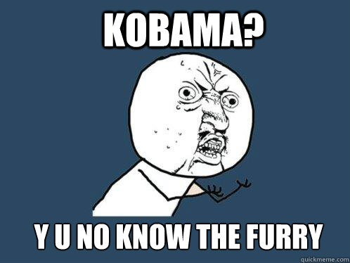 Kobama? y u no know the furry face?  Y U No