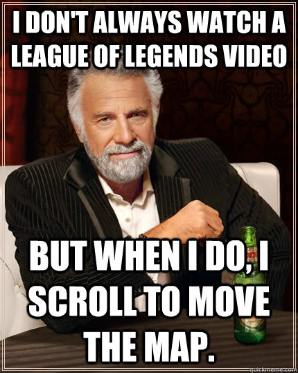 I Don't Always Watch a League of Legends Video But when I do, I scroll to move the map.  The Most Interesting Man In The World