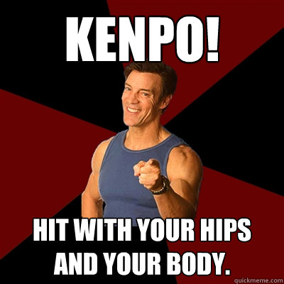 Kenpo! Hit with your hips and your body. - Kenpo! Hit with your hips and your body.  Tony Horton Meme