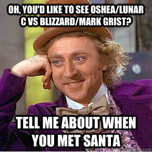 oh, you'd like to SEe Oshea/Lunar C Vs Blizzard/Mark Grist? tell me about when you met santa - oh, you'd like to SEe Oshea/Lunar C Vs Blizzard/Mark Grist? tell me about when you met santa  Condescending Wonka