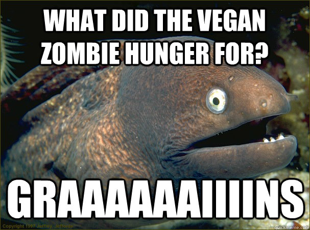 What did the vegan zombie hunger for? Graaaaaaiiiins  Bad Joke Eel