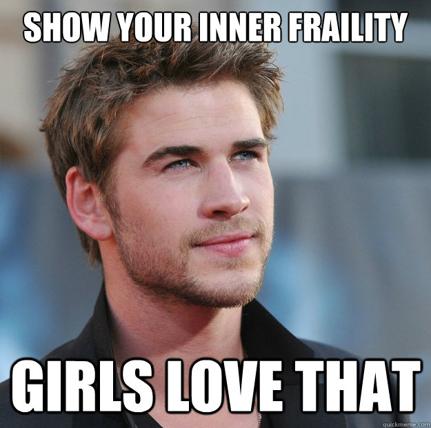 Show your inner fraility Girls love that  Attractive Guy Girl Advice