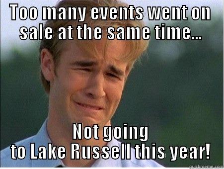 TOO MANY EVENTS WENT ON SALE AT THE SAME TIME... NOT GOING TO LAKE RUSSELL THIS YEAR! 1990s Problems