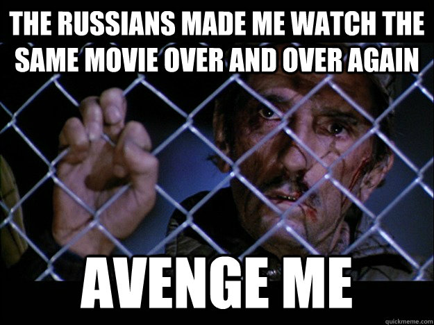 The Russians made me watch the same movie over and over again AVENGE ME  Wolverines