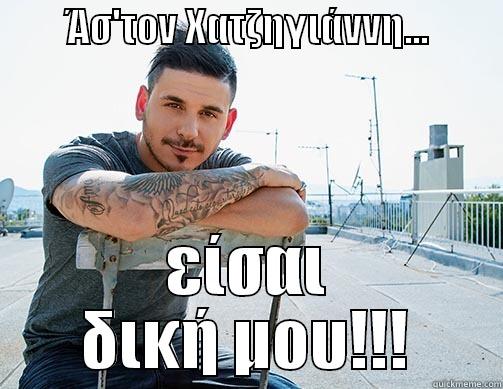         ΆΣ'ΤΟΝ ΧΑΤΖΗΓΙΆΝΝΗ...          ΕΊΣΑΙ ΔΙΚΉ ΜΟΥ!!! Misc