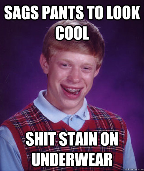 sags pants to look cool shit stain on underwear  Bad Luck Brian