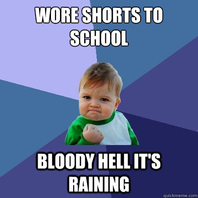 wore shorts to school bloody hell it's raining  Success Kid