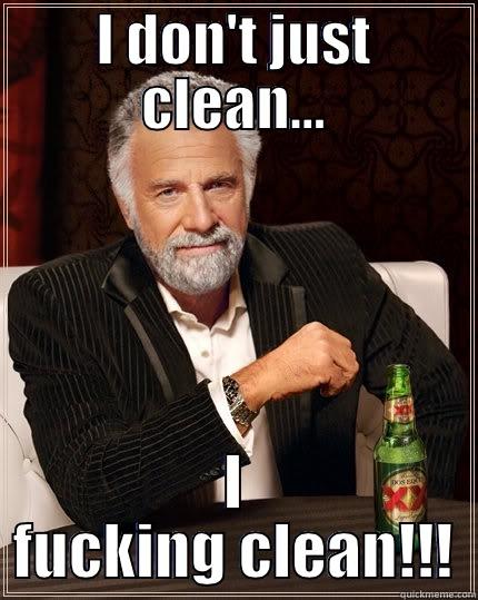 I DON'T JUST CLEAN... I FUCKING CLEAN!!! The Most Interesting Man In The World